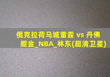 俄克拉荷马城雷霆 vs 丹佛掘金_NBA_林东(超清卫星)